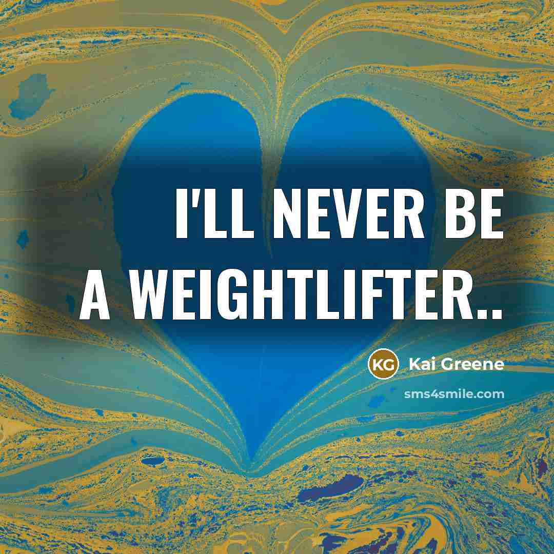 “I'll never be a weightlifter..…” quote by Kai Greene