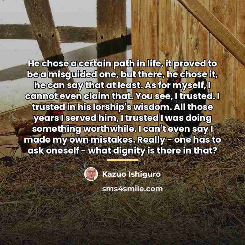 “He chose a certain path in life, it proved to…” quote by Kazuo Ishiguro