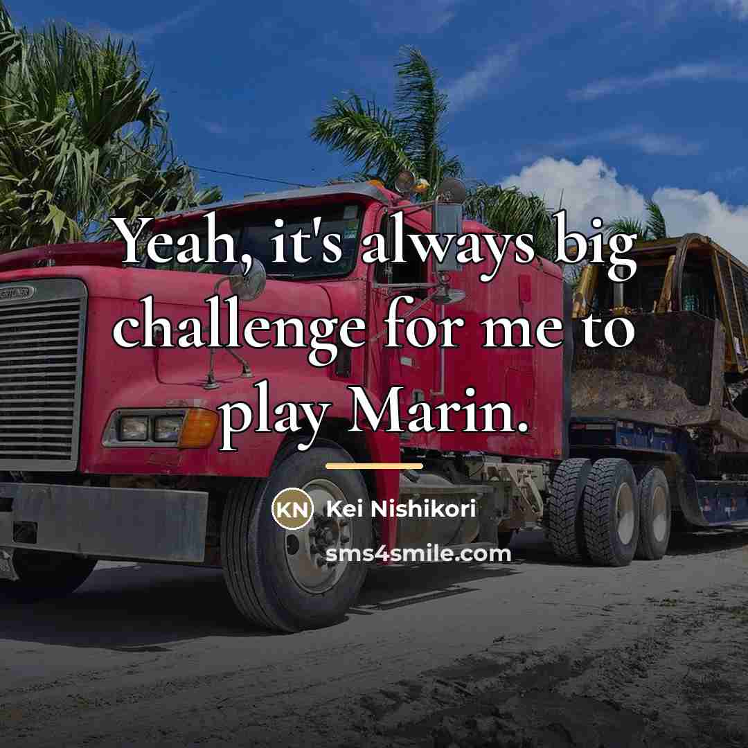 “Yeah, it's always big challenge for me to play Marin.…” quote by Kei Nishikori