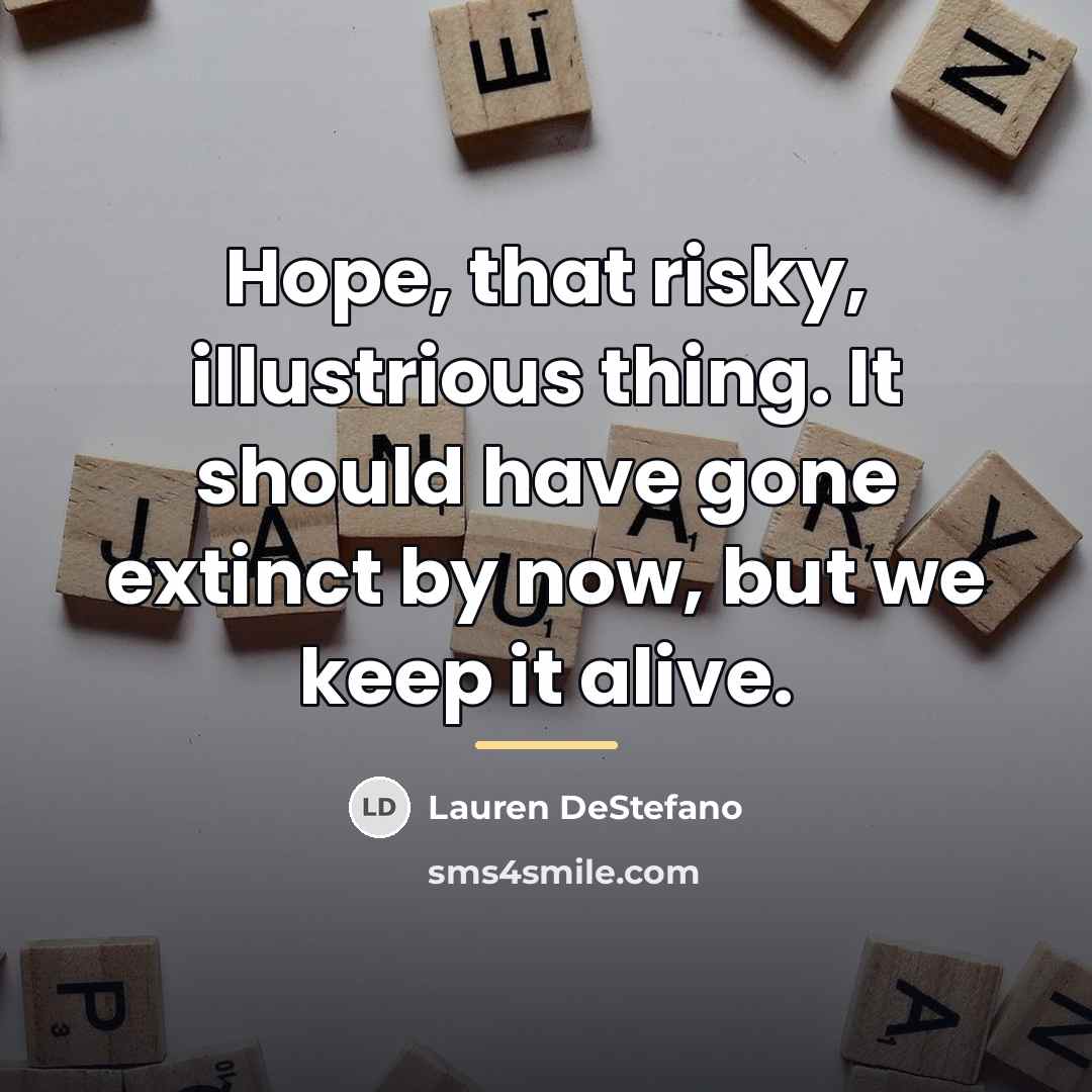“Hope, that risky, illustrious thing. It should have gone extinct…” quote by Lauren DeStefano