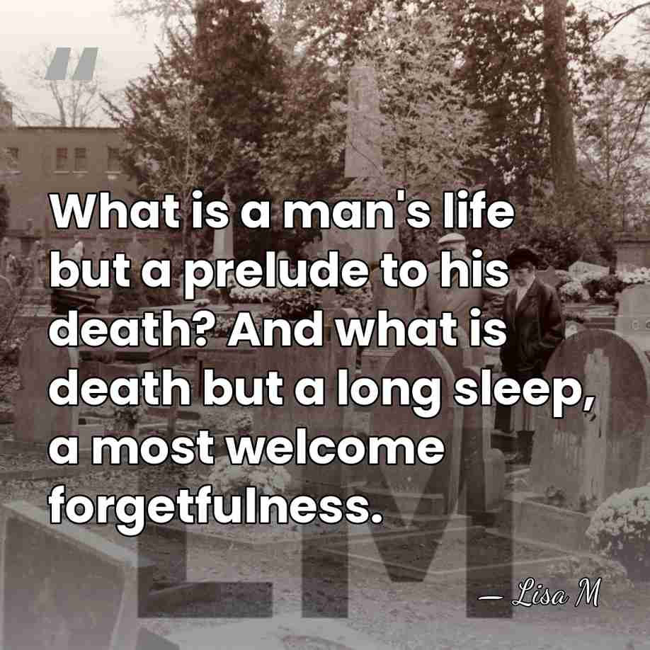 What is a man's life but a prelude to his death? And&hellip; - Lisa M