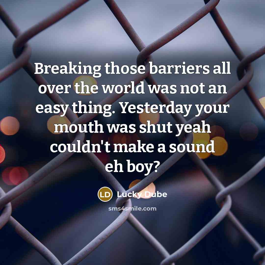 “Breaking those barriers all over the world was not an easy thing. Yesterday your mouth was shut yeah couldn't make a sound eh boy?” quote by Lucky Dube