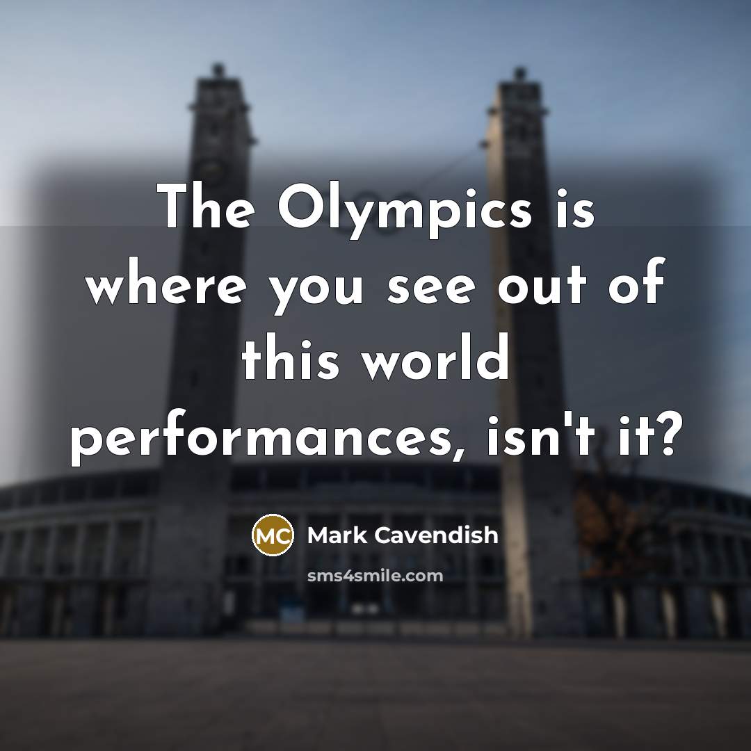 “The Olympics is where you see out of this world…” quote by Mark Cavendish