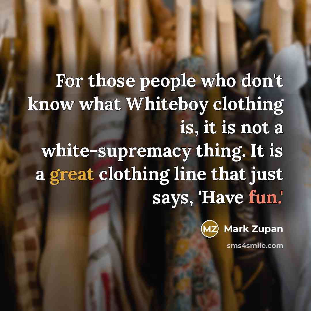 “For those people who don't know what Whiteboy clothing is,…” quote by Mark Zupan
