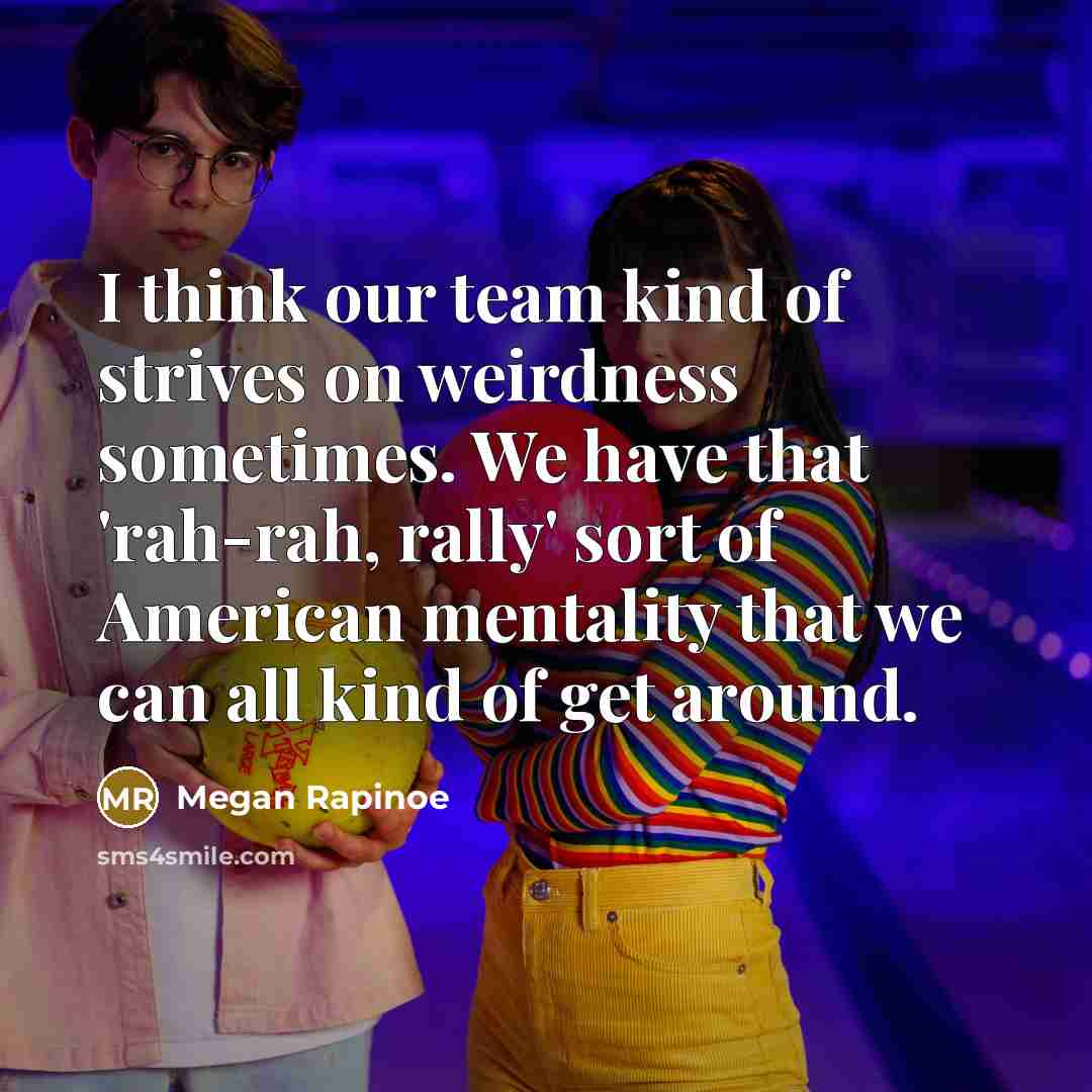 “I think our team kind of strives on weirdness sometimes.…” quote by Megan Rapinoe