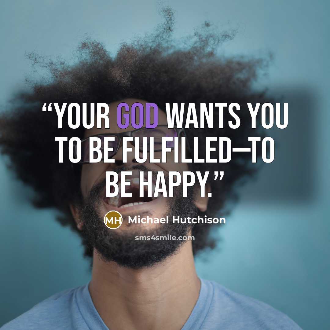 “Your God wants you to be fulfilled—to be happy.” quote by Michael Hutchison