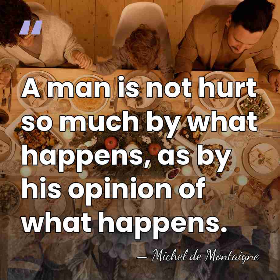 A man is not hurt so much by what happens, as by&hellip; - Michel de Montaigne