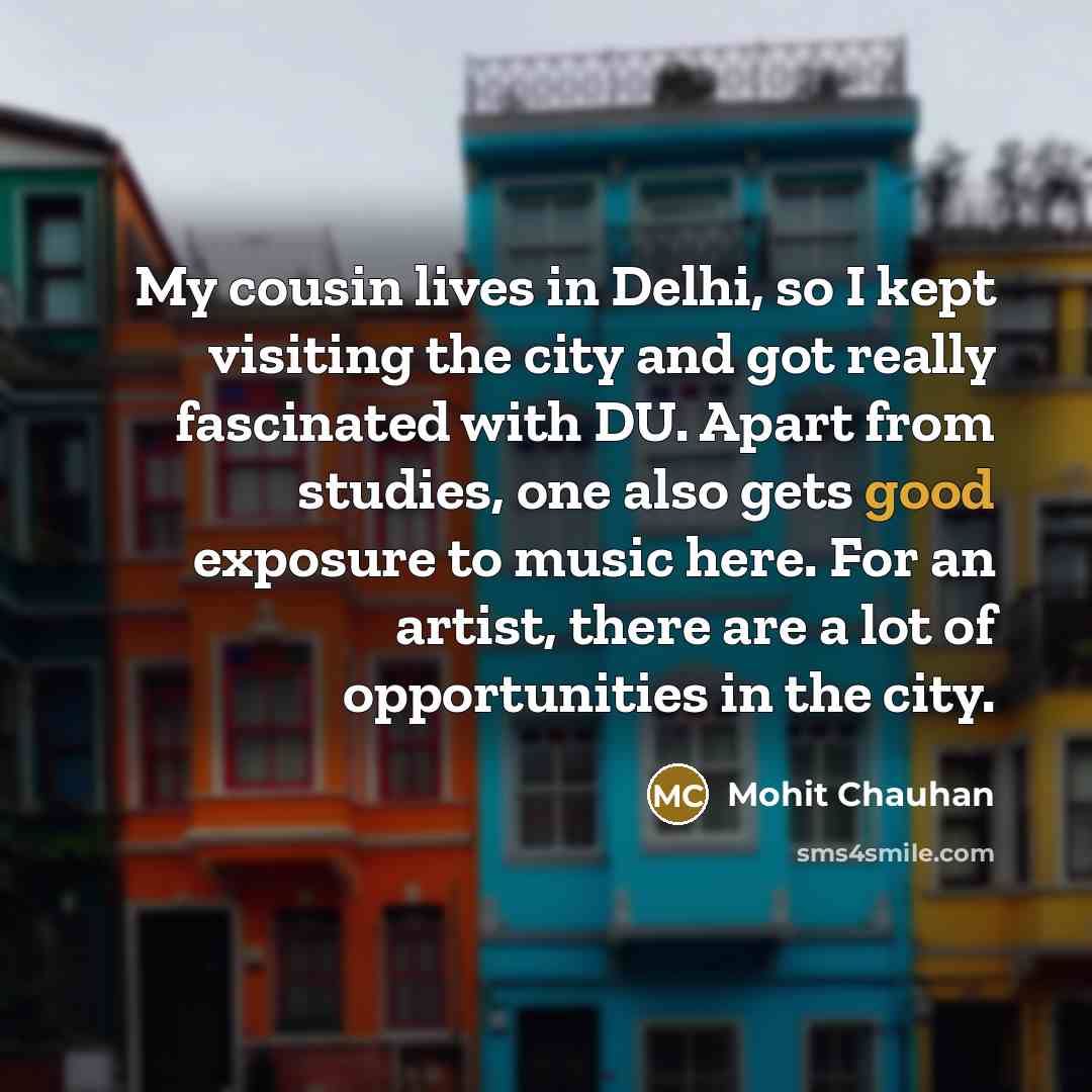 “My cousin lives in Delhi, so I kept visiting the…” quote by Mohit Chauhan