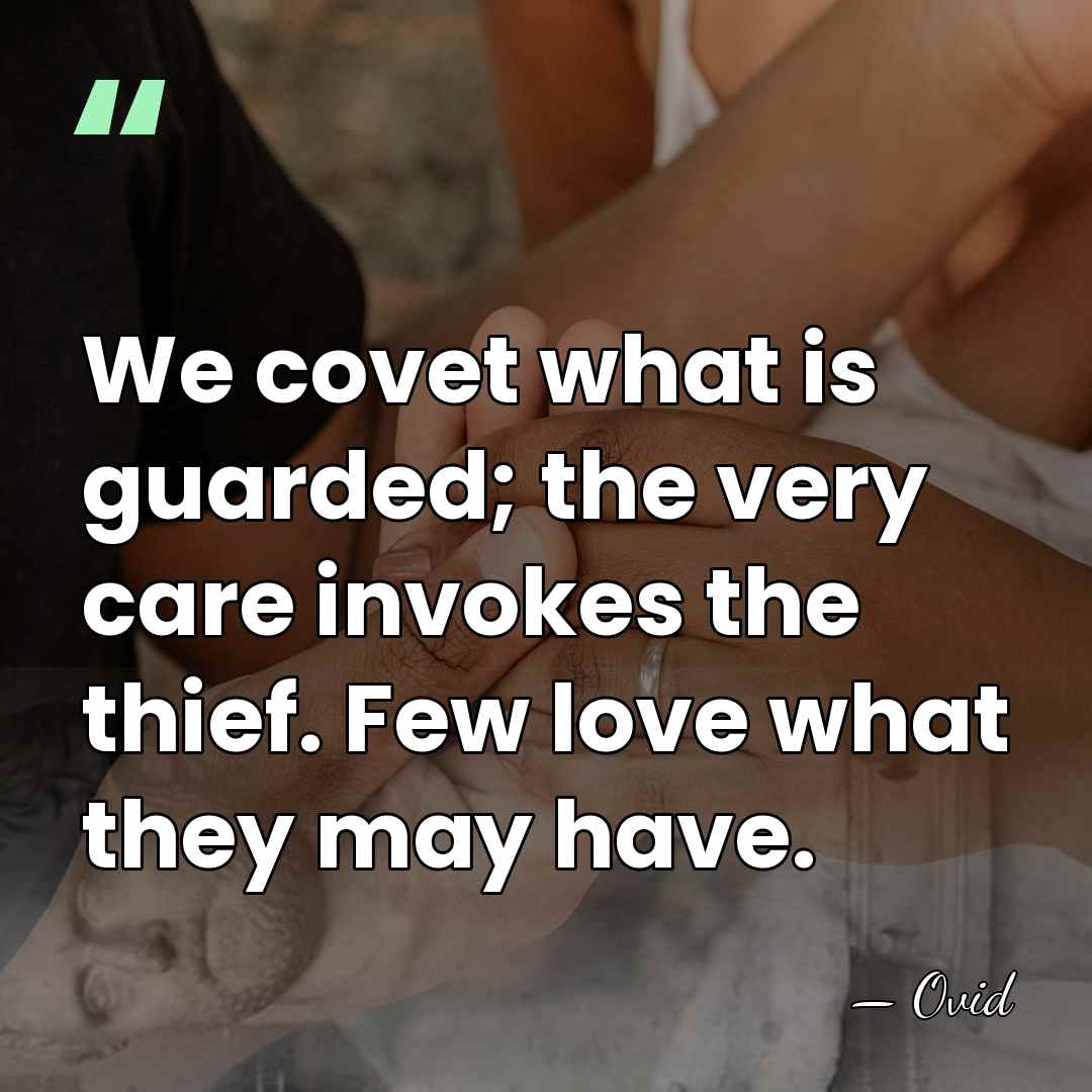 We covet what is guarded; the very care invokes the thief. Few&hellip; - Ovid