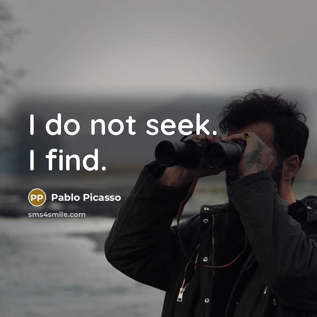 “I do not seek. I find.” quote by Pablo Picasso