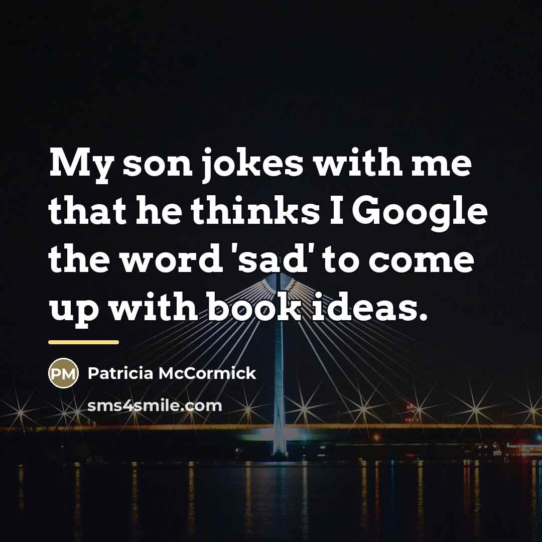 “My son jokes with me that he thinks I Google…” quote by Patricia McCormick