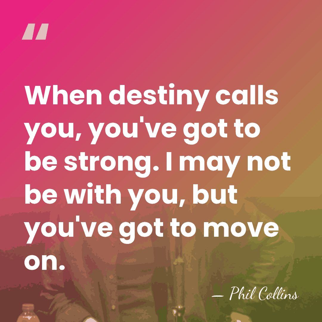 When destiny calls you, you've got to be strong. I may not&hellip; - Phil Collins