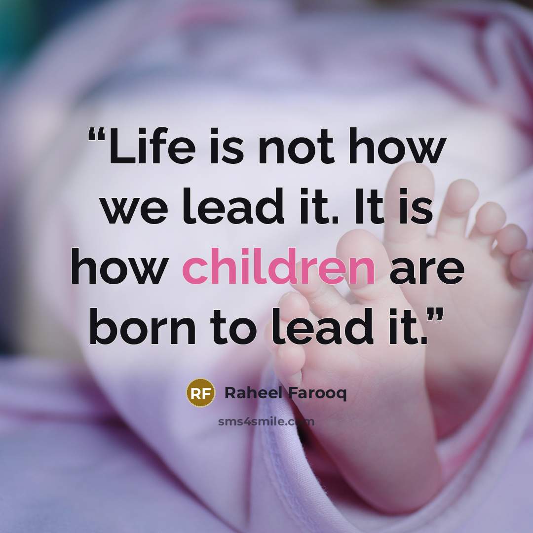 “Life is not how we lead it. It is how children are born to lead it.” quote by Raheel Farooq