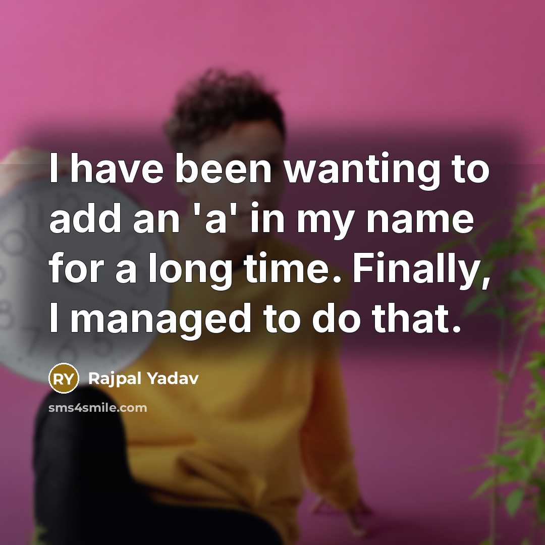 “I have been wanting to add an 'a' in my…” quote by Rajpal Yadav