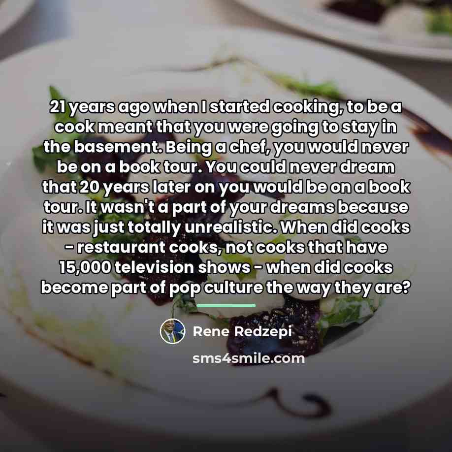 “21 years ago when I started cooking, to be a…” quote by Rene Redzepi