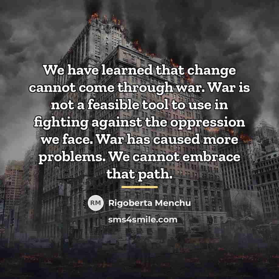 “We have learned that change cannot come through war. War…” quote by Rigoberta Menchu