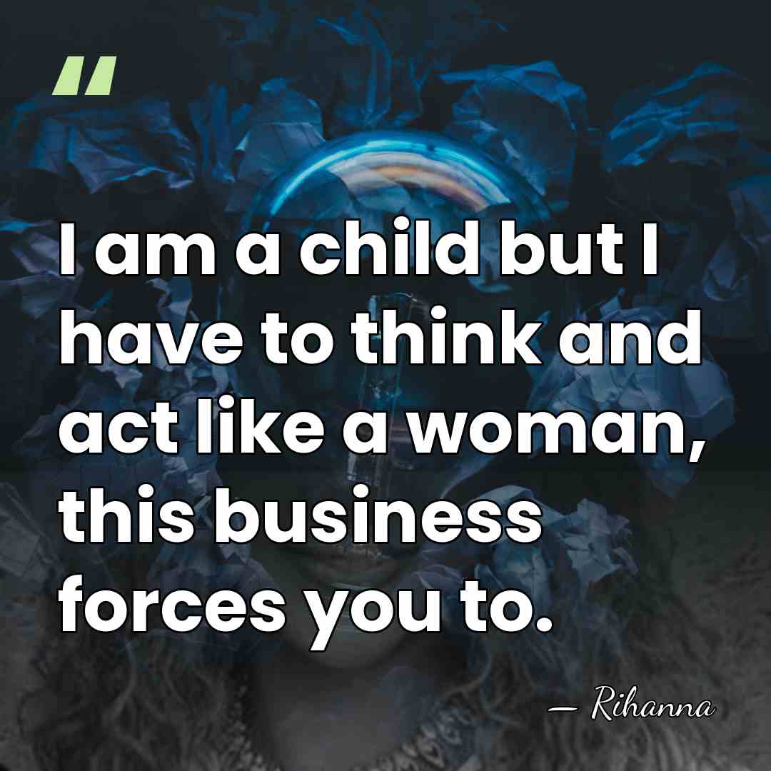 I am a child but I have to think and act like&hellip; - Rihanna