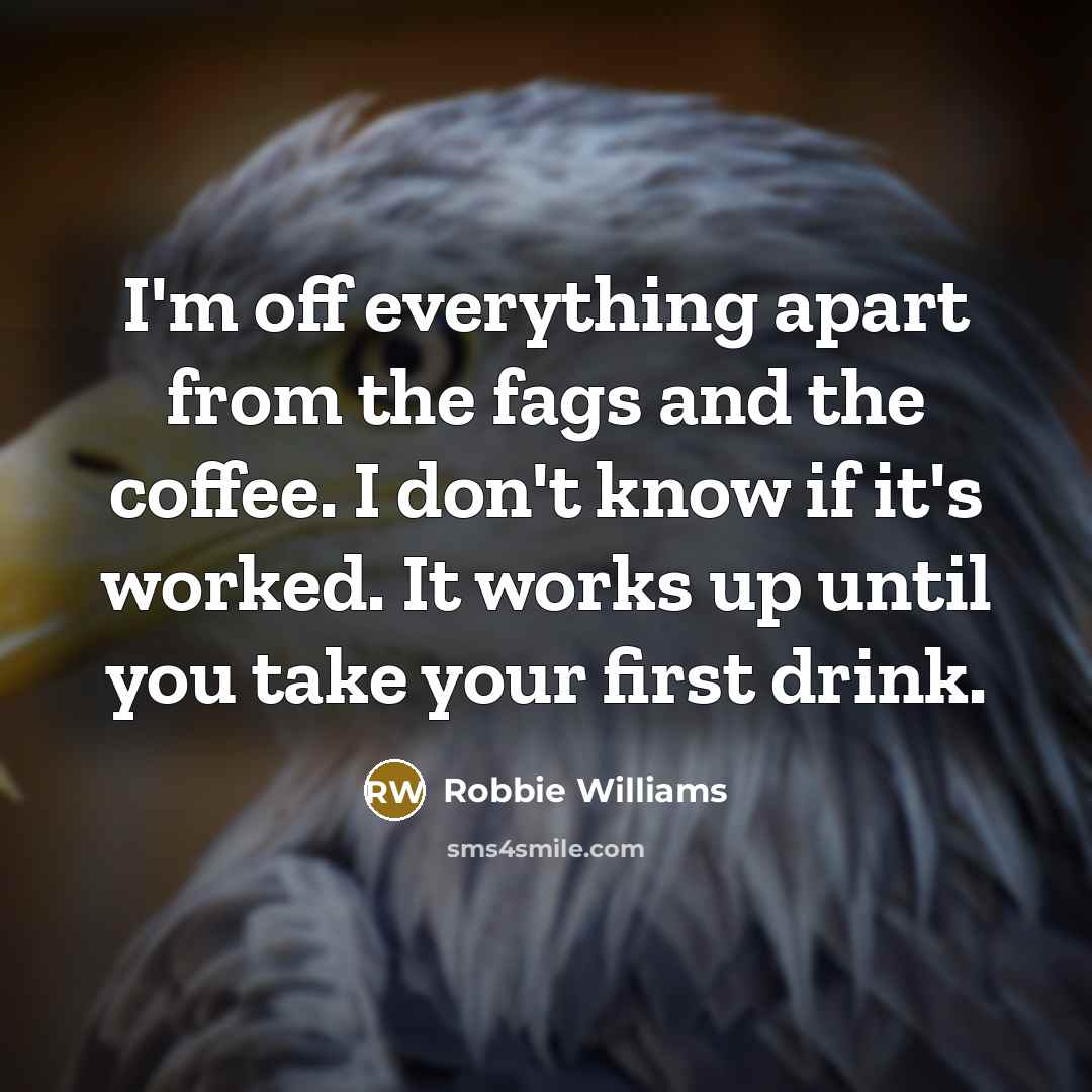 “I'm off everything apart from the fags and the coffee.…” quote by Robbie Williams