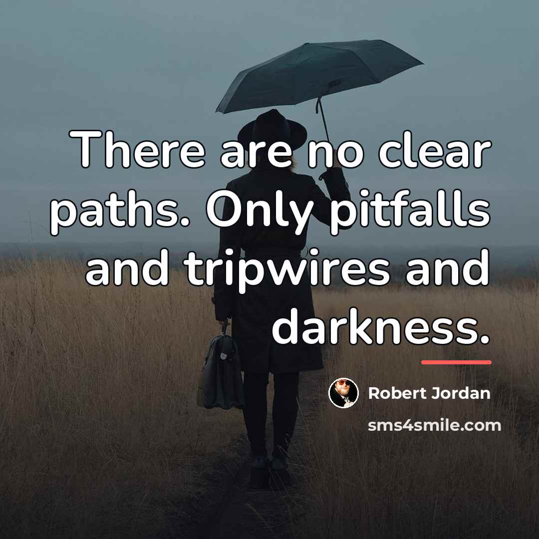 “There are no clear paths. Only pitfalls and tripwires and…” quote by Robert Jordan