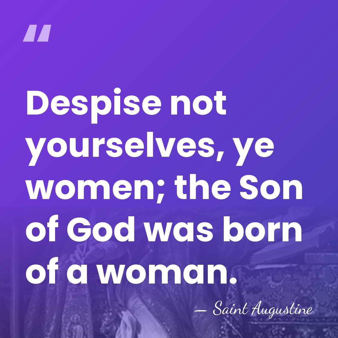 Despise not yourselves, ye women; the Son of God was born of&hellip; - Saint Augustine