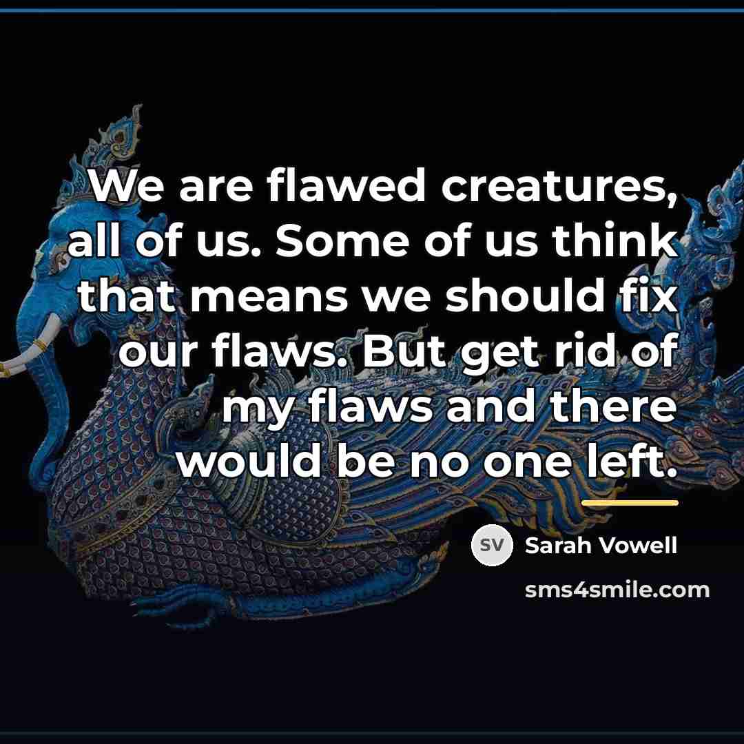 “We are flawed creatures, all of us. Some of us…” quote by Sarah Vowell