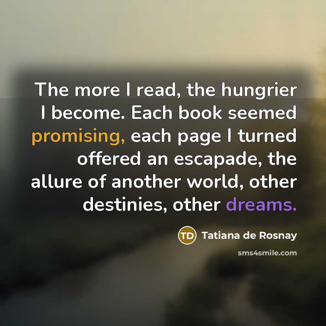 “The more I read, the hungrier I become. Each book…” quote by Tatiana de Rosnay