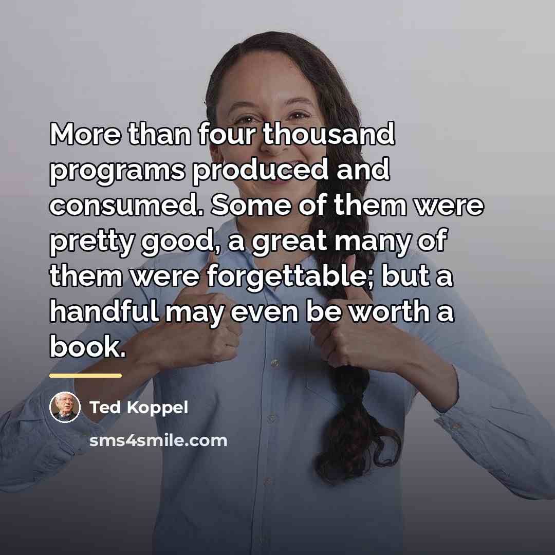 “More than four thousand programs produced and consumed. Some of…” quote by Ted Koppel