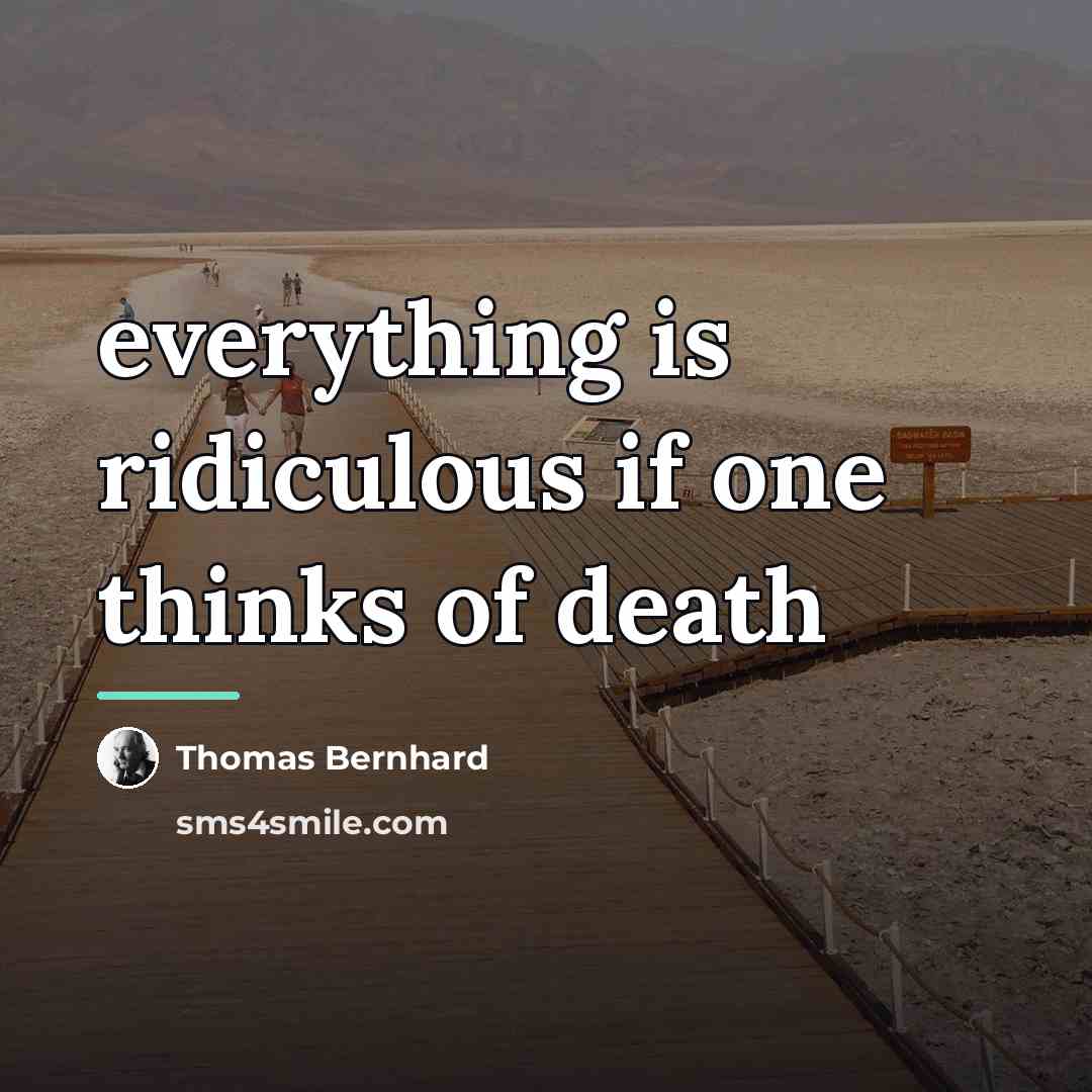 “everything is ridiculous if one thinks of death…” quote by Thomas Bernhard