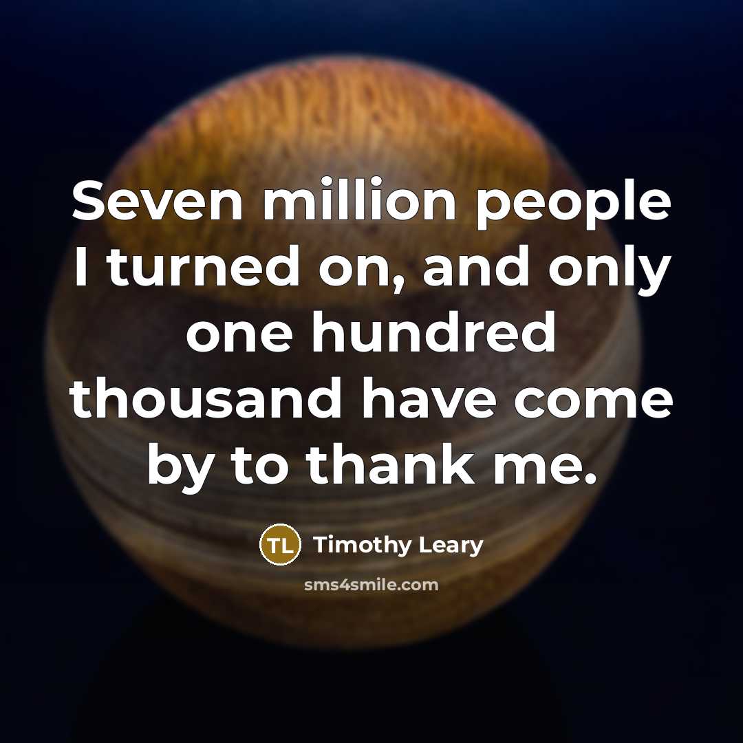“Seven million people I turned on, and only one hundred…” quote by Timothy Leary