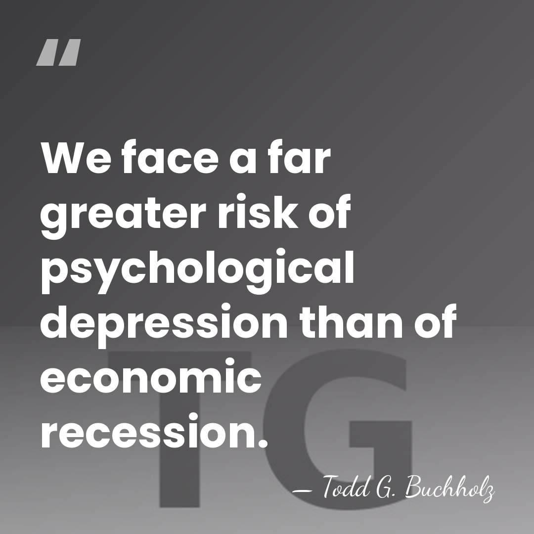 We face a far greater risk of psychological depression than of economic&hellip; - Todd G. Buchholz