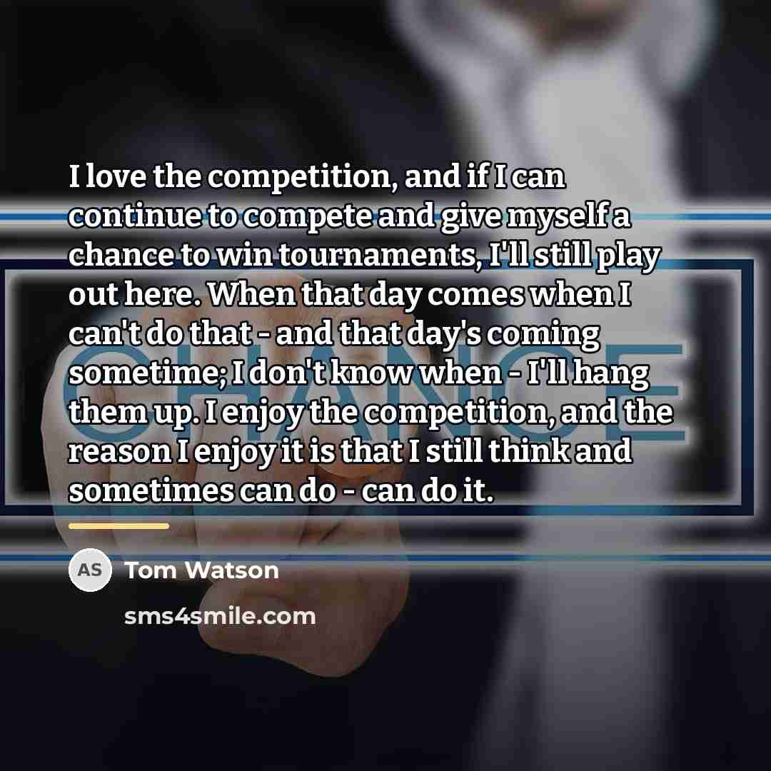 “I love the competition, and if I can continue to…” quote by Tom Watson