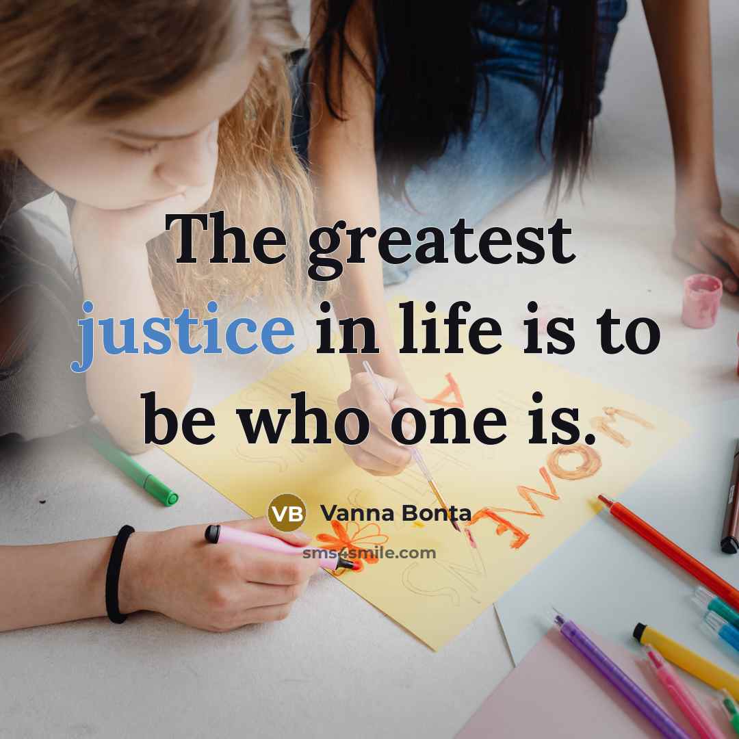 “The greatest justice in life is to be who one…” quote by Vanna Bonta