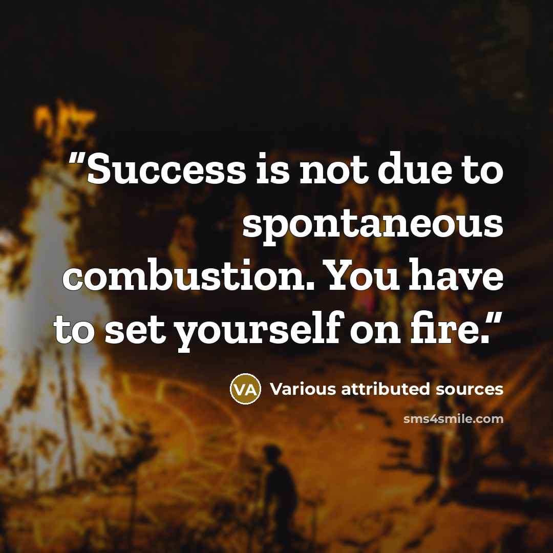 “Success is not due to spontaneous combustion. You have to set yourself on fire.” quote by Various attributed sources