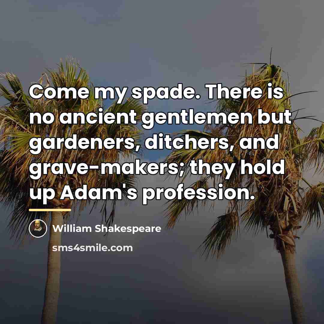 “Come my spade. There is no ancient gentlemen but gardeners,…” quote by William Shakespeare