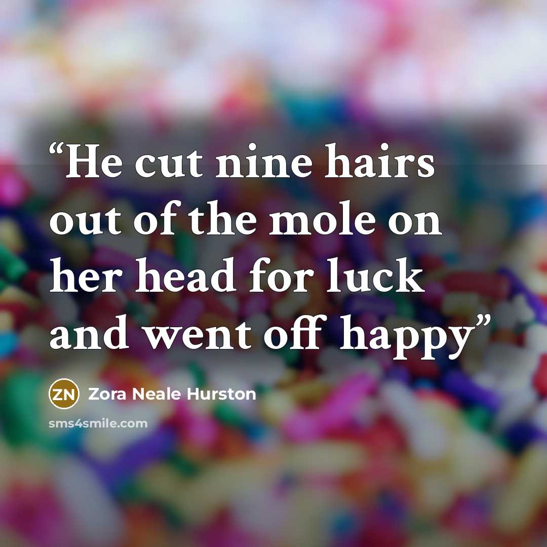 “He cut nine hairs out of the mole on her head for luck and went off happy” quote by Zora Neale Hurston