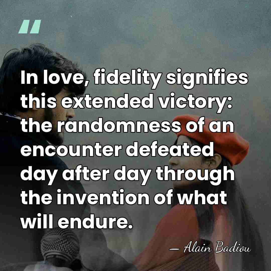 In love, fidelity signifies this extended victory: the randomness of an encounter&hellip; - Alain Badiou