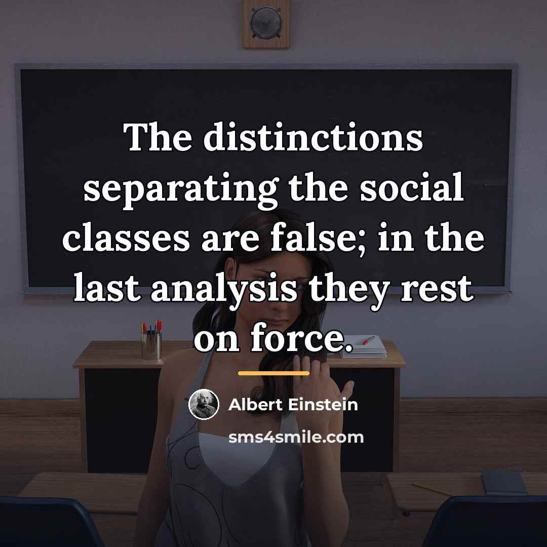 “The distinctions separating the social classes are false; in the…” quote by Albert Einstein