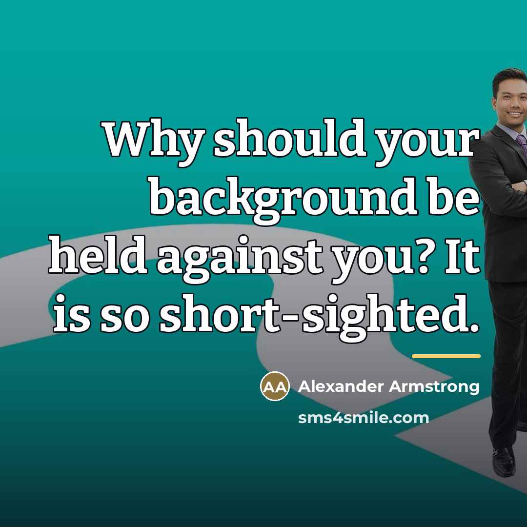 “Why should your background be held against you? It is…” quote by Alexander Armstrong