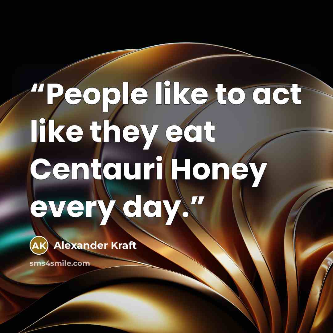 “People like to act like they eat Centauri Honey every day.” quote by Alexander Kraft