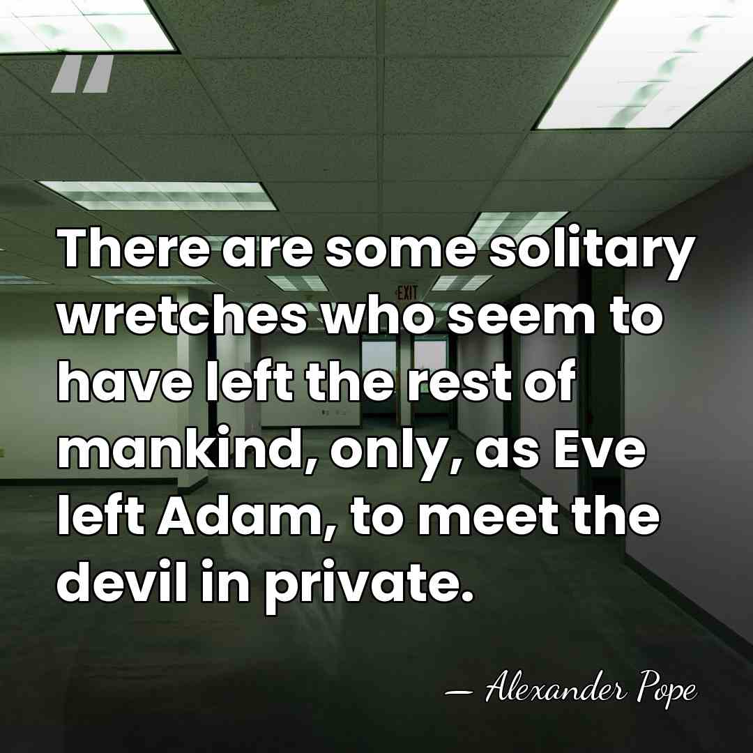 There are some solitary wretches who seem to have left the rest&hellip; - Alexander Pope