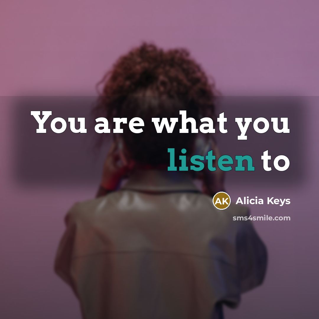“You are what you listen to…” quote by Alicia Keys