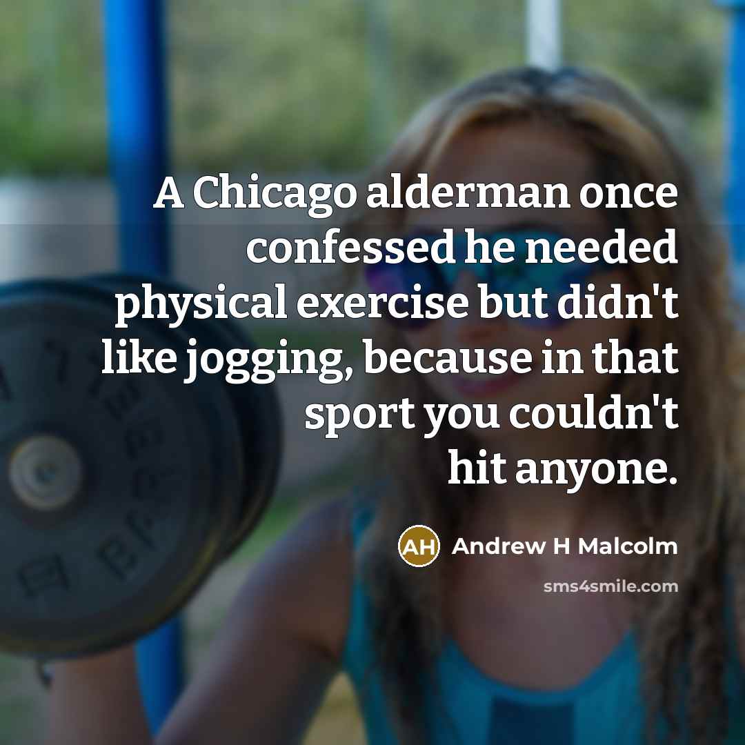 “A Chicago alderman once confessed he needed physical exercise but…” quote by Andrew H Malcolm