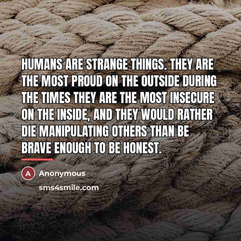 “Humans are strange things. They are the most proud on…” quote by Anonymous