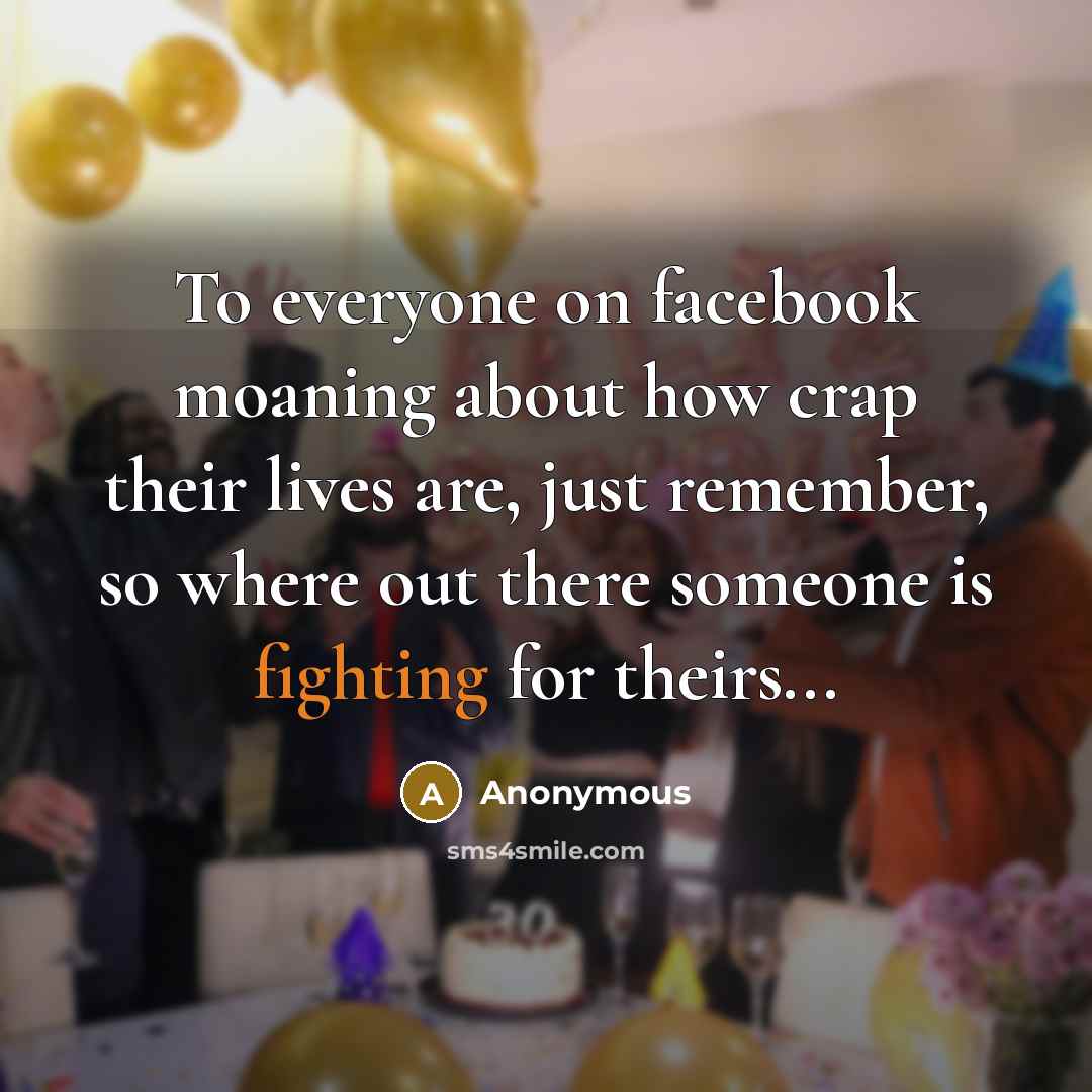 “To everyone on facebook moaning about how crap their lives…” quote by Anonymous