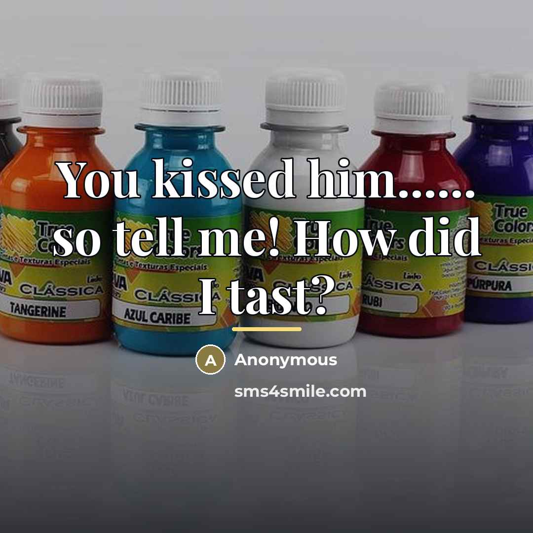 “You kissed him...... so tell me! How did I tast?…” quote by Anonymous
