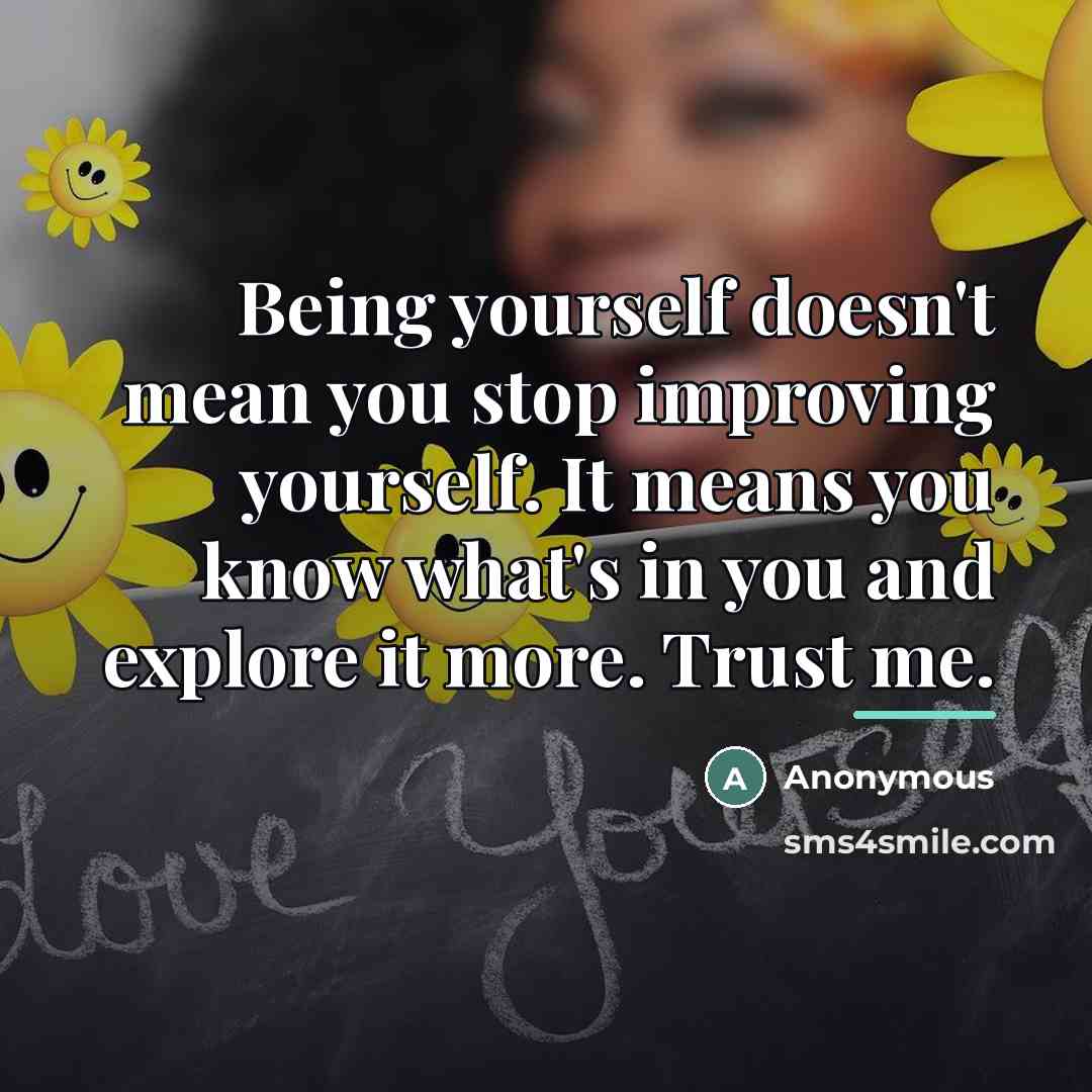 “Being yourself doesn't mean you stop improving yourself. It means…” quote by Anonymous