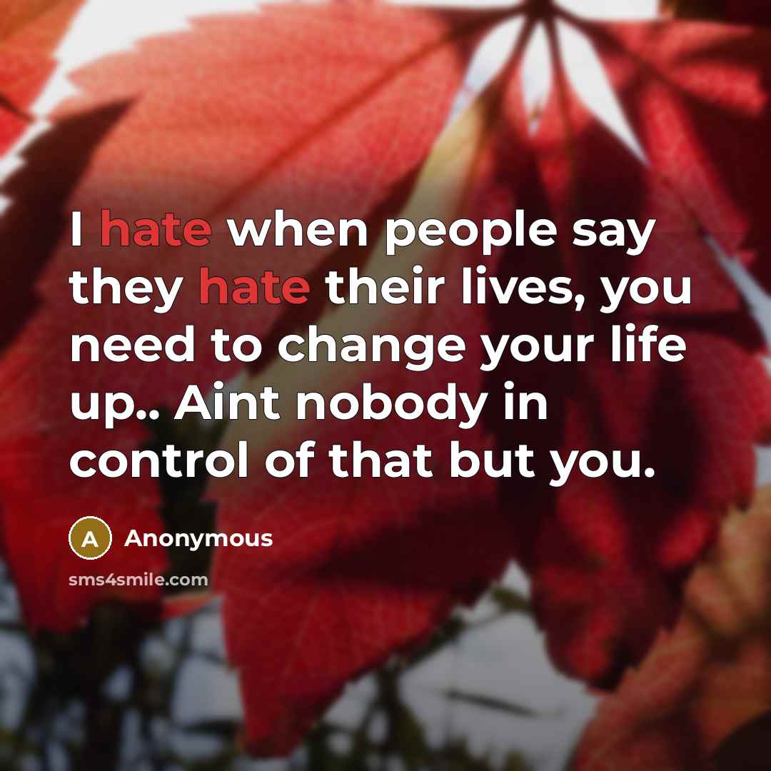 “I hate when people say they hate their lives, you need to change your life up.. Aint nobody in control of that but you.” quote by Anonymous