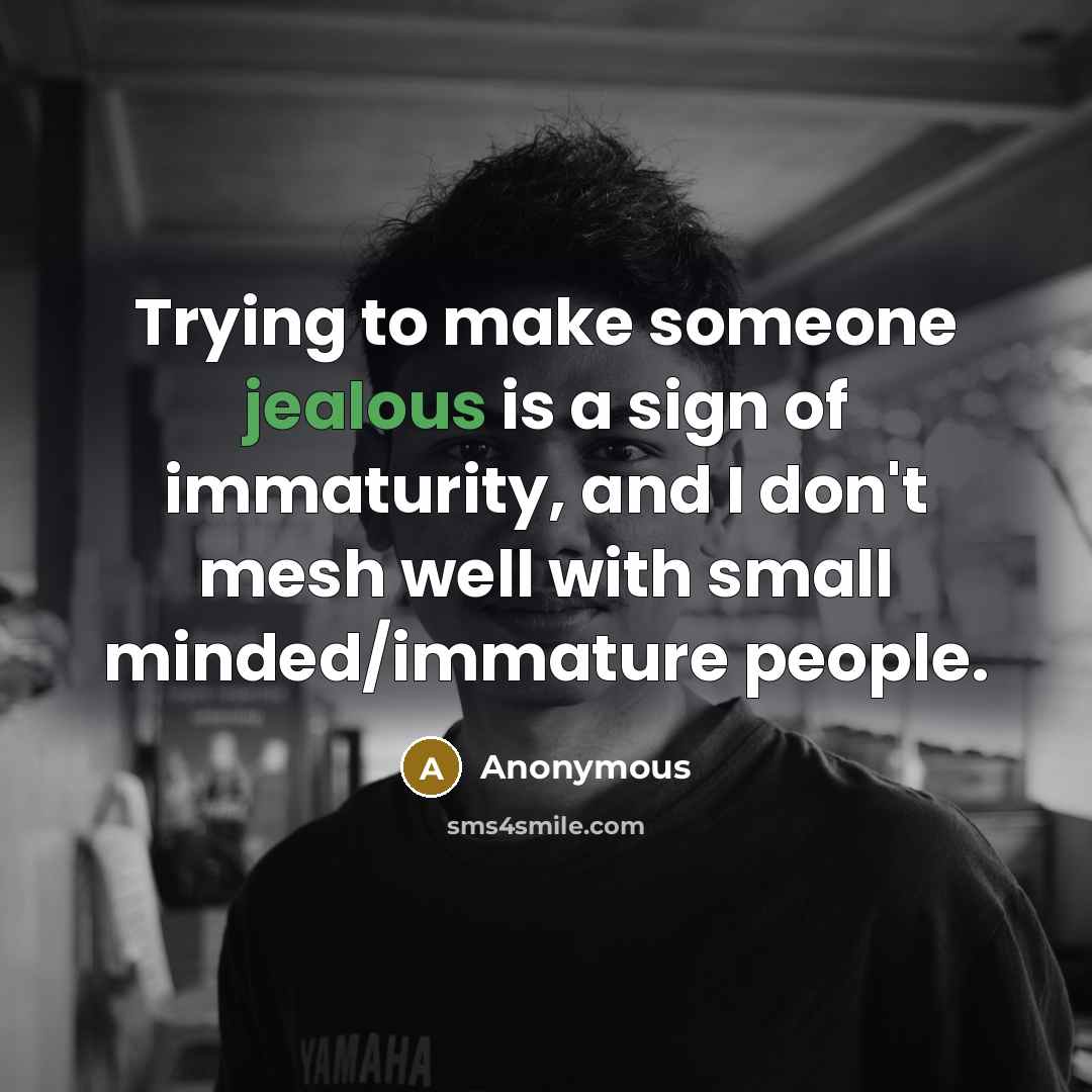 “Trying to make someone jealous is a sign of immaturity, and I don't mesh well with small minded/immature people.” quote by Anonymous