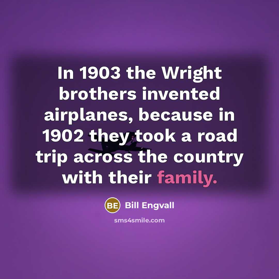 “In 1903 the Wright brothers invented airplanes, because in 1902…” quote by Bill Engvall