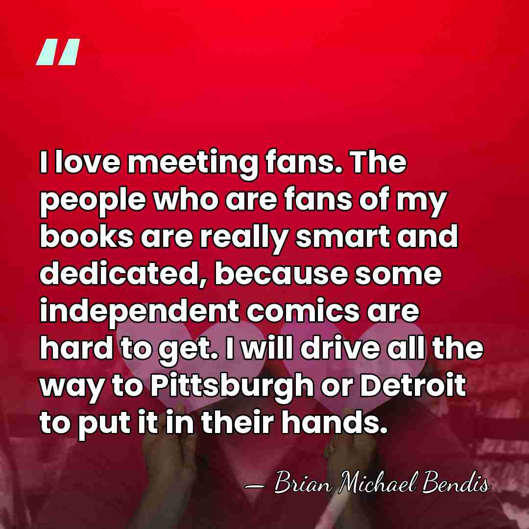 I love meeting fans. The people who are fans of my books&hellip; - Brian Michael Bendis